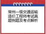 常州一级交通运输造价工程师考试真题例题及考点解析