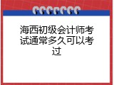 海西初级会计师考试通常多久可以考过