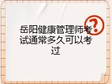 岳阳健康管理师考试通常多久可以考过