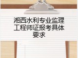湘西水利专业监理工程师证报考具体要求