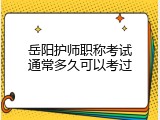 岳阳护师职称考试通常多久可以考过