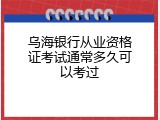 乌海银行从业资格证考试通常多久可以考过