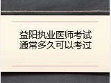 益阳执业医师考试通常多久可以考过