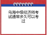 乌海中级经济师考试通常多久可以考过
