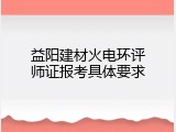 益阳建材火电环评师证报考具体要求