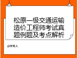 松原一级交通运输造价工程师考试真题例题及考点解析