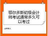 鄂尔多斯初级会计师考试通常多久可以考过