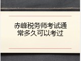 赤峰税务师考试通常多久可以考过