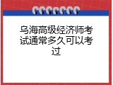 乌海高级经济师考试通常多久可以考过