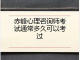 赤峰心理咨询师考试通常多久可以考过