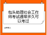 包头助理社会工作师考试通常多久可以考过