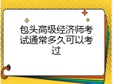 包头高级经济师考试通常多久可以考过