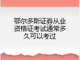 鄂尔多斯证券从业资格证考试通常多久可以考过