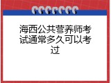 海西公共营养师考试通常多久可以考过