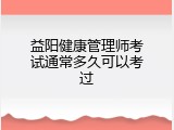 益阳健康管理师考试通常多久可以考过