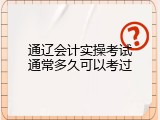 通辽会计实操考试通常多久可以考过