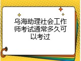 乌海助理社会工作师考试通常多久可以考过