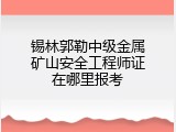 锡林郭勒中级金属矿山安全工程师证在哪里报考