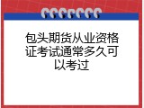 包头期货从业资格证考试通常多久可以考过