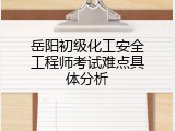 岳阳初级化工安全工程师考试难点具体分析