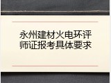 永州建材火电环评师证报考具体要求