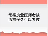 常德执业医师考试通常多久可以考过