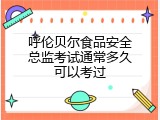 呼伦贝尔食品安全总监考试通常多久可以考过