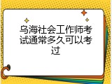 乌海社会工作师考试通常多久可以考过