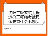 沈阳二级安装工程造价工程师考试具体要看什么书哪买