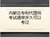 内蒙古专利代理师考试通常多久可以考过