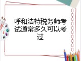 呼和浩特税务师考试通常多久可以考过
