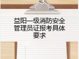 益阳一级消防安全管理员证报考具体要求