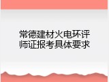 常德建材火电环评师证报考具体要求