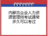 内蒙古企业人力资源管理师考试通常多久可以考过