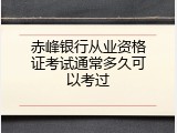 赤峰银行从业资格证考试通常多久可以考过