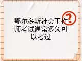 鄂尔多斯社会工作师考试通常多久可以考过