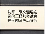 沈阳一级交通运输造价工程师考试真题例题及考点解析