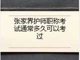 张家界护师职称考试通常多久可以考过