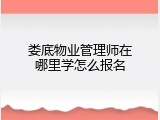 娄底物业管理师在哪里学怎么报名