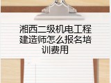 湘西二级机电工程建造师怎么报名培训费用