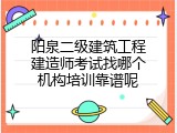 阳泉二级建筑工程建造师考试找哪个机构培训靠谱呢