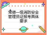 常德一级消防安全管理员证报考具体要求