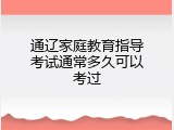 通辽家庭教育指导考试通常多久可以考过