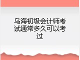 乌海初级会计师考试通常多久可以考过