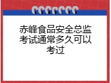 赤峰食品安全总监考试通常多久可以考过
