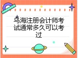 乌海注册会计师考试通常多久可以考过