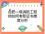 合肥一级消防工程师如何考取证书难度分析