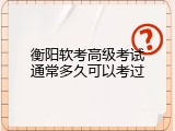 衡阳软考高级考试通常多久可以考过