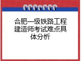合肥一级铁路工程建造师考试难点具体分析