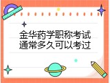 金华药学职称考试通常多久可以考过
